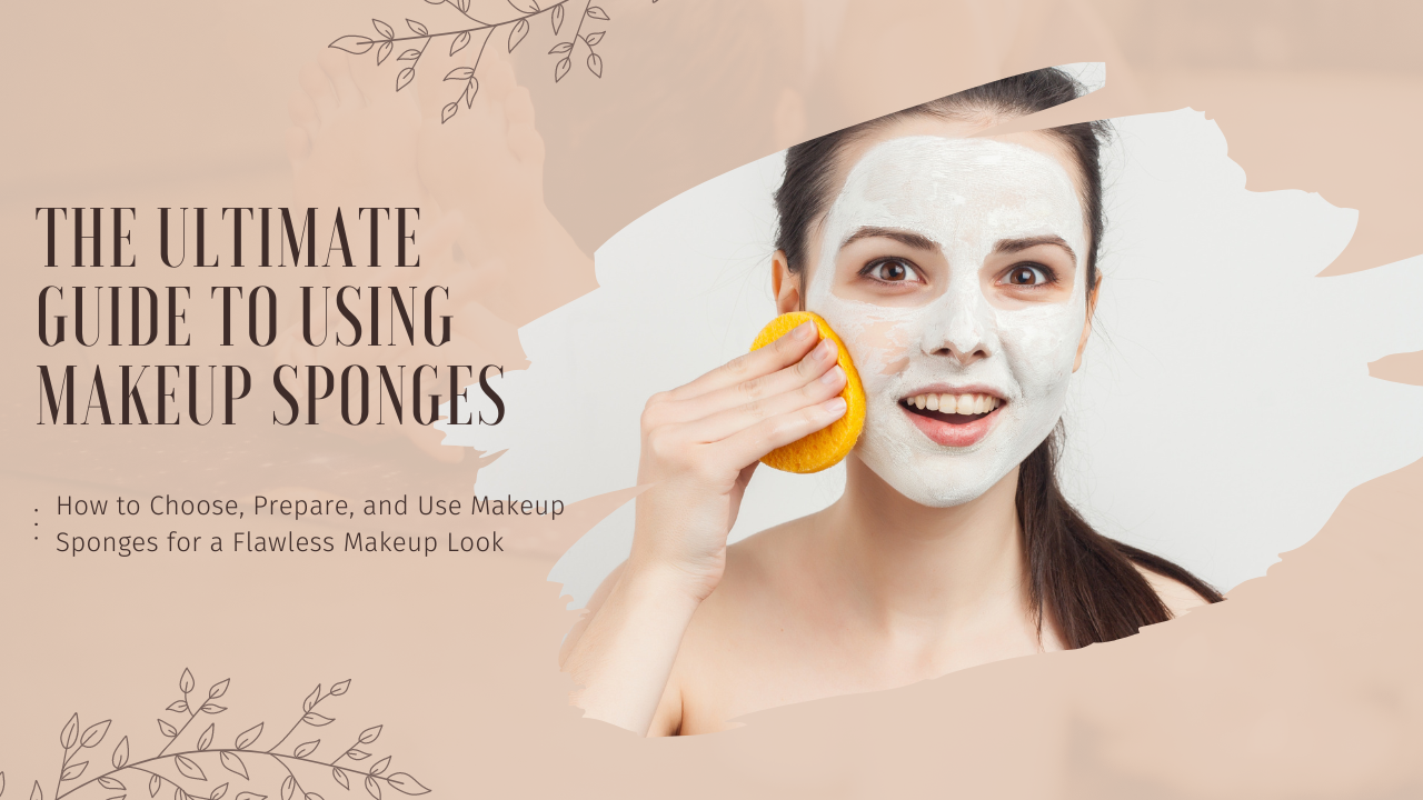 The Ultimate Guide to Using Makeup Sponges - How to Choose, Prepare 